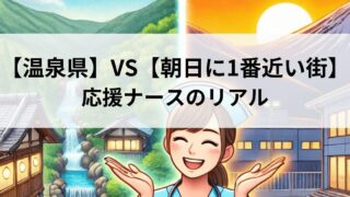 【温泉県】VS【朝日に1番近い街】応援ナースのリアル：転職成功と働き方のヒント 