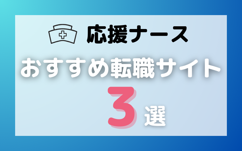 【保存版】応援ナースのおすすめ転職サイト3選｜特徴と選び方を徹底解説！