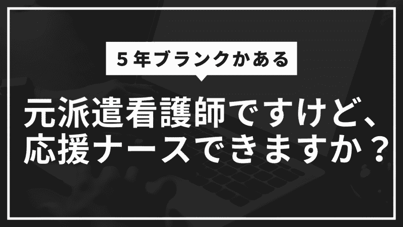 ５年ブランクかある元派遣看護師ですけど、応援ナースできますか？認定看護師さん教えて！？ 