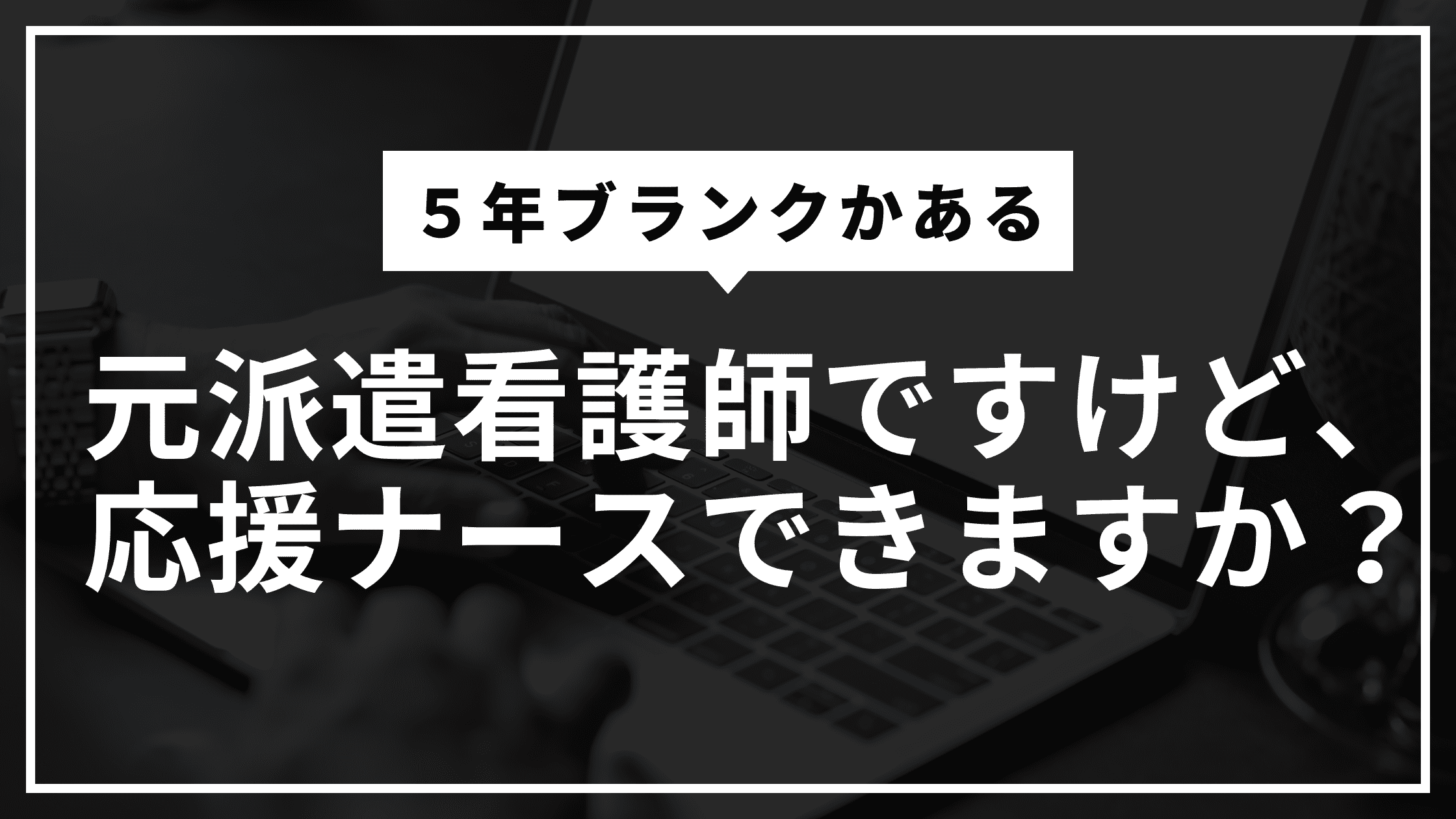 ５年ブランクかある元派遣看護師ですけど、応援ナースできますか？認定看護師さん教えて！？